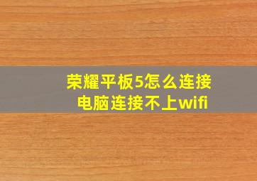 荣耀平板5怎么连接电脑连接不上wifi