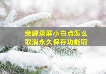 荣耀录屏小白点怎么取消永久保存功能呢