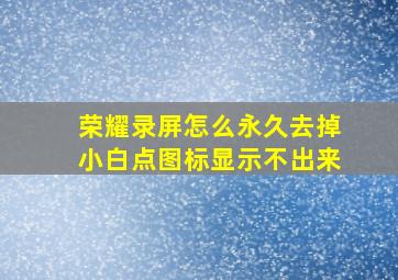 荣耀录屏怎么永久去掉小白点图标显示不出来