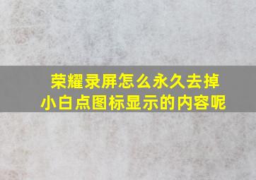 荣耀录屏怎么永久去掉小白点图标显示的内容呢