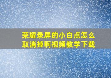 荣耀录屏的小白点怎么取消掉啊视频教学下载