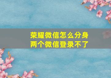 荣耀微信怎么分身两个微信登录不了