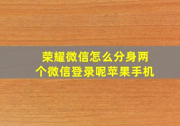 荣耀微信怎么分身两个微信登录呢苹果手机