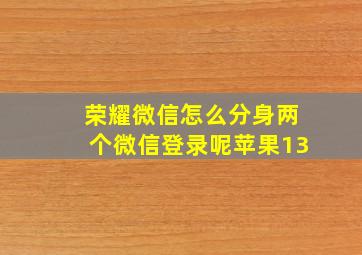 荣耀微信怎么分身两个微信登录呢苹果13