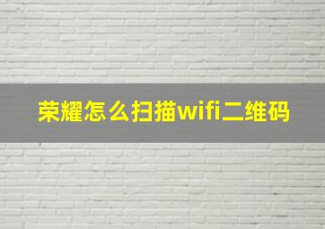 荣耀怎么扫描wifi二维码