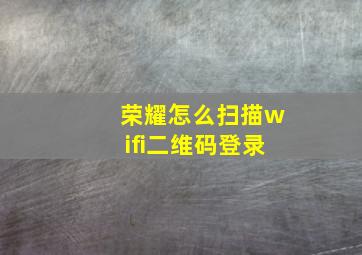 荣耀怎么扫描wifi二维码登录