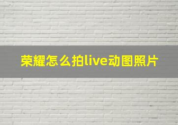 荣耀怎么拍live动图照片