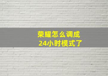 荣耀怎么调成24小时模式了