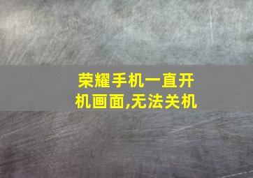 荣耀手机一直开机画面,无法关机