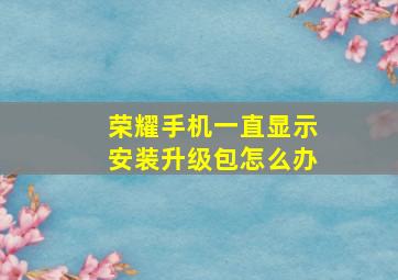 荣耀手机一直显示安装升级包怎么办