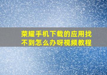 荣耀手机下载的应用找不到怎么办呀视频教程