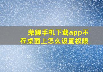 荣耀手机下载app不在桌面上怎么设置权限