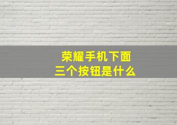 荣耀手机下面三个按钮是什么