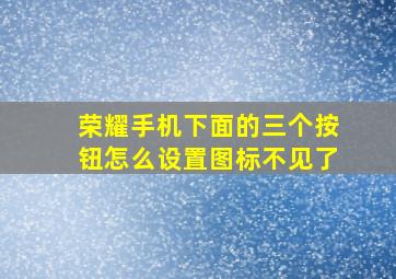 荣耀手机下面的三个按钮怎么设置图标不见了