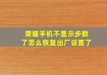 荣耀手机不显示步数了怎么恢复出厂设置了