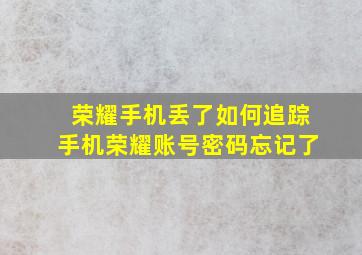 荣耀手机丢了如何追踪手机荣耀账号密码忘记了