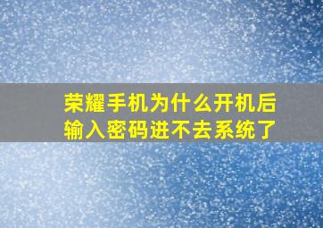 荣耀手机为什么开机后输入密码进不去系统了