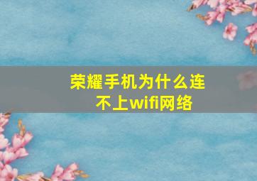 荣耀手机为什么连不上wifi网络