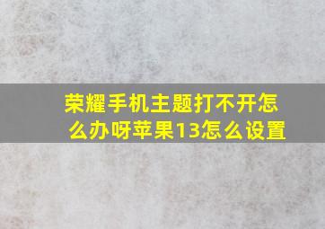 荣耀手机主题打不开怎么办呀苹果13怎么设置