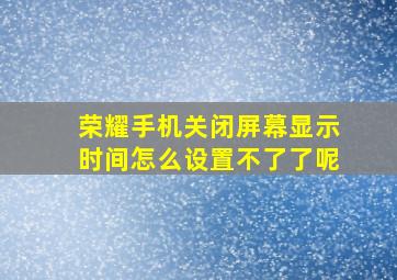 荣耀手机关闭屏幕显示时间怎么设置不了了呢