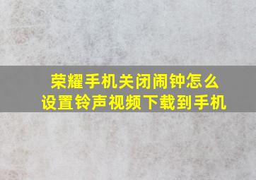 荣耀手机关闭闹钟怎么设置铃声视频下载到手机