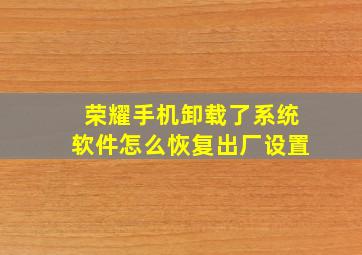 荣耀手机卸载了系统软件怎么恢复出厂设置