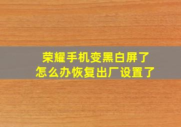 荣耀手机变黑白屏了怎么办恢复出厂设置了