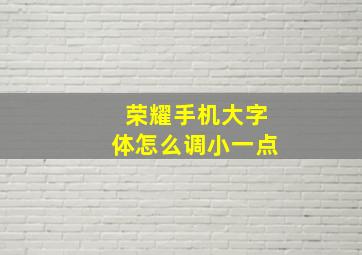 荣耀手机大字体怎么调小一点