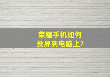 荣耀手机如何投屏到电脑上?