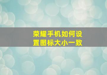 荣耀手机如何设置图标大小一致