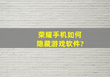 荣耀手机如何隐藏游戏软件?