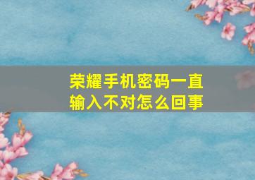 荣耀手机密码一直输入不对怎么回事