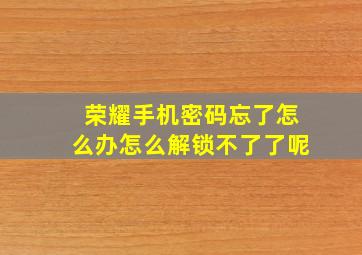 荣耀手机密码忘了怎么办怎么解锁不了了呢