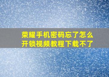 荣耀手机密码忘了怎么开锁视频教程下载不了