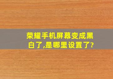 荣耀手机屏幕变成黑白了,是哪里设置了?