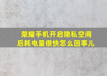 荣耀手机开启隐私空间后耗电量很快怎么回事儿