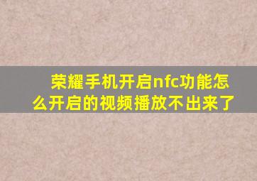 荣耀手机开启nfc功能怎么开启的视频播放不出来了