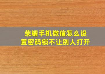 荣耀手机微信怎么设置密码锁不让别人打开