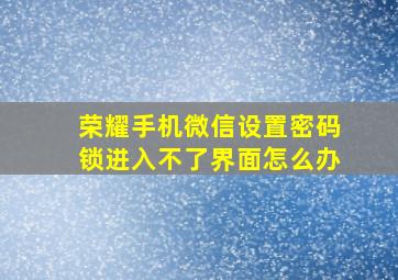 荣耀手机微信设置密码锁进入不了界面怎么办