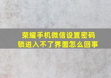 荣耀手机微信设置密码锁进入不了界面怎么回事