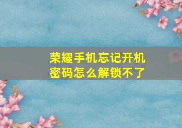 荣耀手机忘记开机密码怎么解锁不了