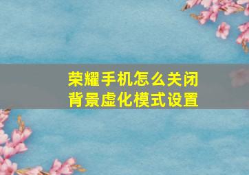 荣耀手机怎么关闭背景虚化模式设置