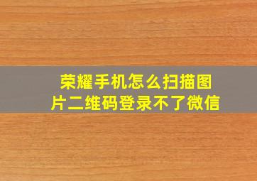 荣耀手机怎么扫描图片二维码登录不了微信