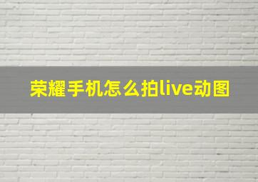 荣耀手机怎么拍live动图