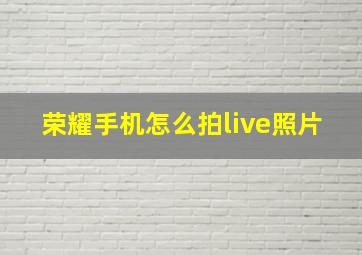 荣耀手机怎么拍live照片