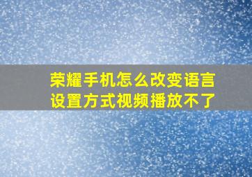 荣耀手机怎么改变语言设置方式视频播放不了