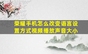 荣耀手机怎么改变语言设置方式视频播放声音大小