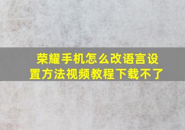 荣耀手机怎么改语言设置方法视频教程下载不了