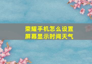 荣耀手机怎么设置屏幕显示时间天气