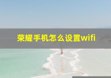 荣耀手机怎么设置wifi